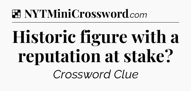 Solution: Historic figure with a reputation at stake - NYT Crossword
