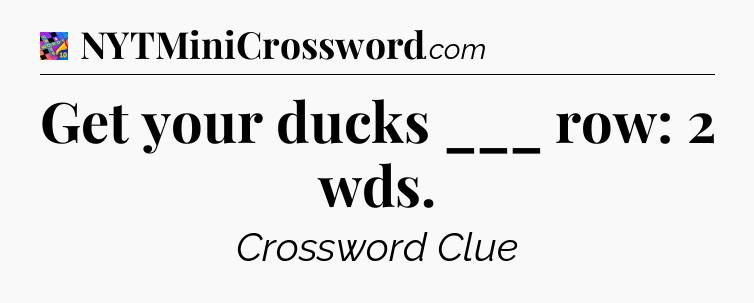 Get your ducks ___ row: 2 wds Crossword Clue