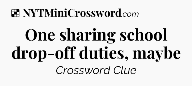 Solution: One sharing school drop-off duties, maybe - NYT Crossword