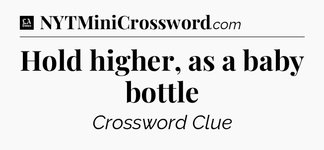 Hold higher, as a baby bottle - LA Times Crossword