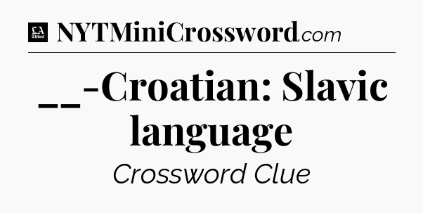__-Croatian: Slavic language - LA Times Crossword