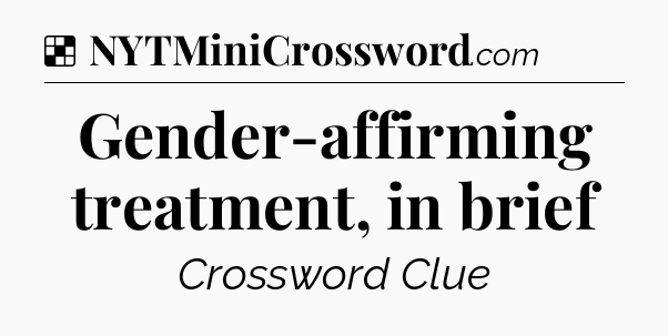 Solution: Gender-affirming treatment, in brief - NYT Crossword