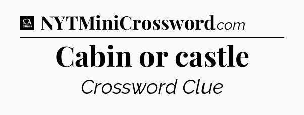 Cabin or castle - LA Times Crossword