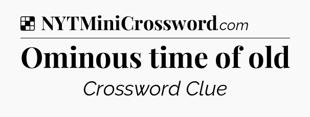 Solution: Ominous time of old - NYT Crossword