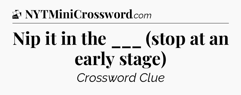 Nip it in the ___ (stop at an early stage) - Daily Themed Classic Crossword