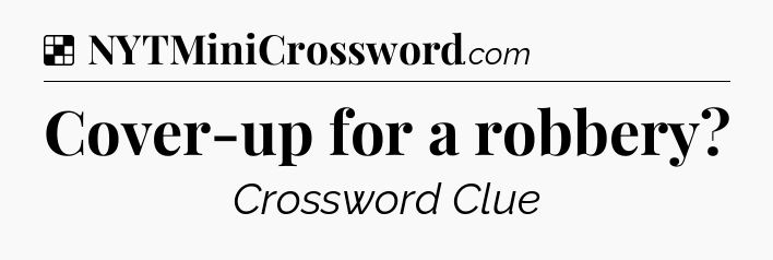 Solution: Cover-up for a robbery - NYT Crossword