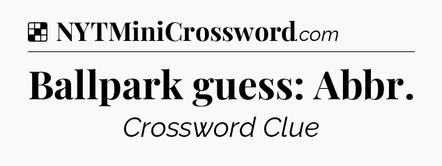 Solution: Ballpark guess: Abbr - NYT Crossword