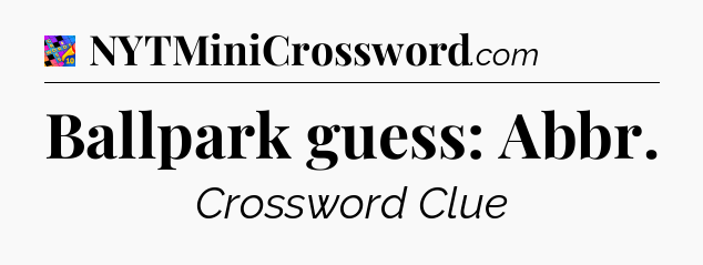 Ballpark guess: Abbr Crossword Clue