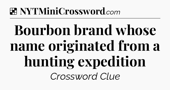 Solution: Bourbon brand whose name originated from a hunting expedition - NYT Crossword