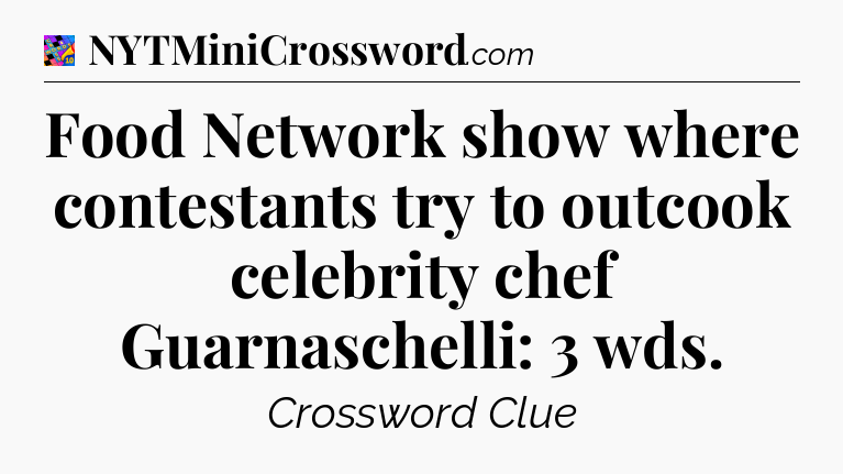 Food Network show where contestants try to outcook celebrity chef Guarnaschelli: 3 wds Crossword Clue