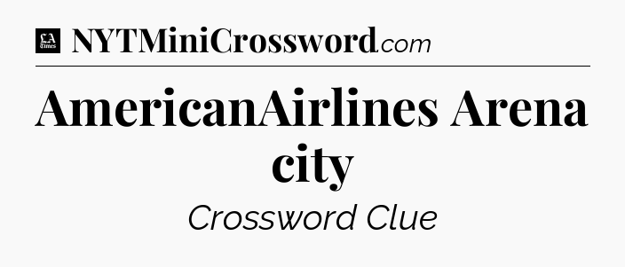 AmericanAirlines Arena city - LA Times Crossword