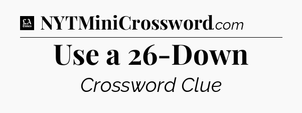 Use a 26-Down - LA Times Crossword
