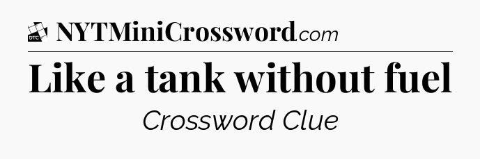 Like a tank without fuel - Daily Themed Classic Crossword
