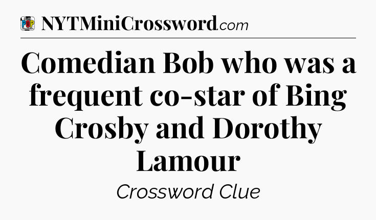 Comedian Bob who was a frequent co-star of Bing Crosby and Dorothy Lamour Crossword Clue