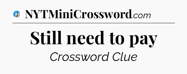 Still need to pay Crossword Clue