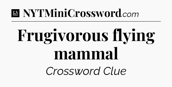 Frugivorous flying mammal - LA Times Crossword
