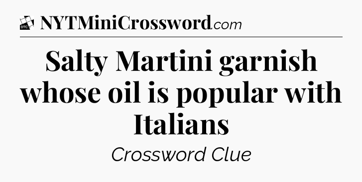 Salty Martini garnish whose oil is popular with Italians - Daily Themed Classic Crossword