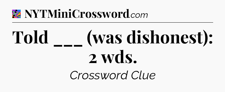 Told ___ (was dishonest): 2 wds Crossword Clue