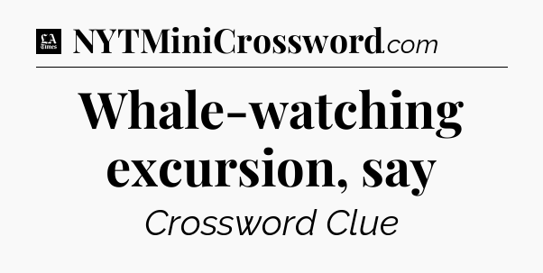 Whale-watching excursion, say - LA Times Crossword
