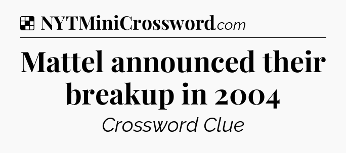 Solution: Mattel announced their breakup in 2004 - NYT Crossword