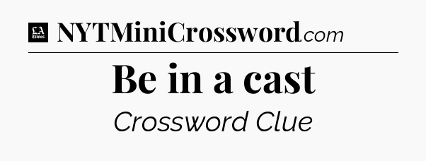 Be in a cast - LA Times Crossword