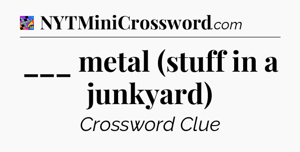 ___ metal (stuff in a junkyard) Crossword Clue