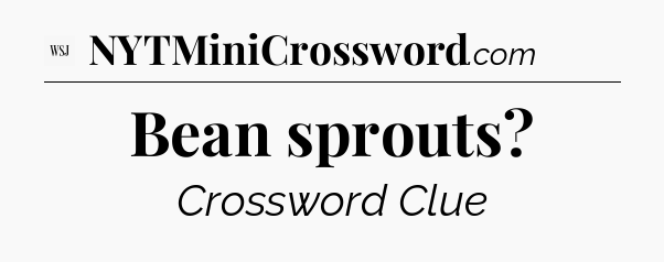 Bean sprouts - WSJ Crossword