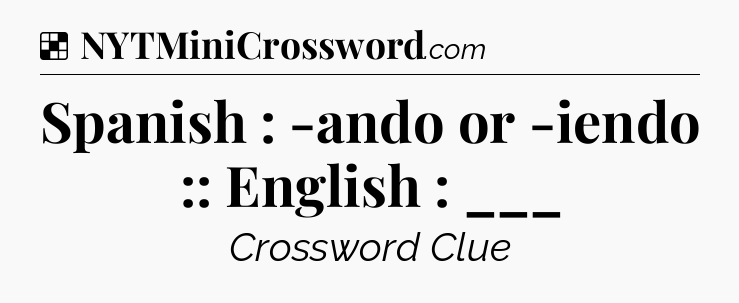 Solution: Spanish : -ando or -iendo :: English : ___ - NYT Crossword