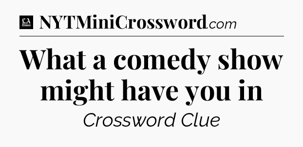 What a comedy show might have you in - LA Times Crossword
