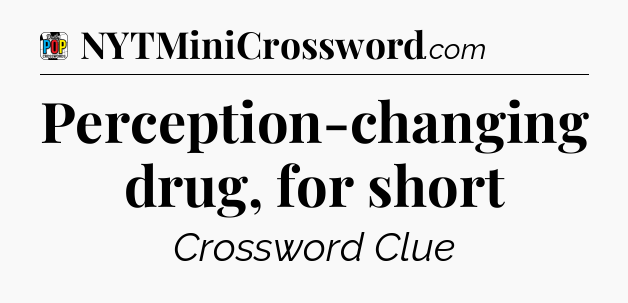 Perception-changing drug, for short Crossword Clue