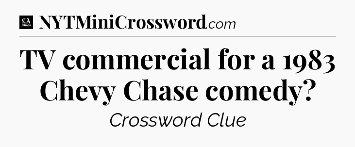 TV commercial for a 1983 Chevy Chase comedy - LA Times Crossword