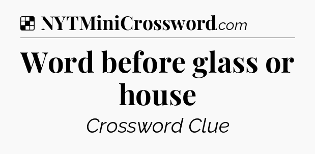 Solution: Word before glass or house - NYT Crossword