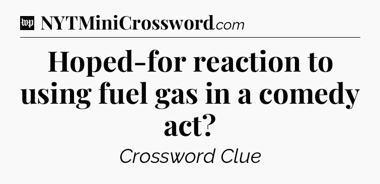 Hoped-for reaction to using fuel gas in a comedy act Crossword Clue