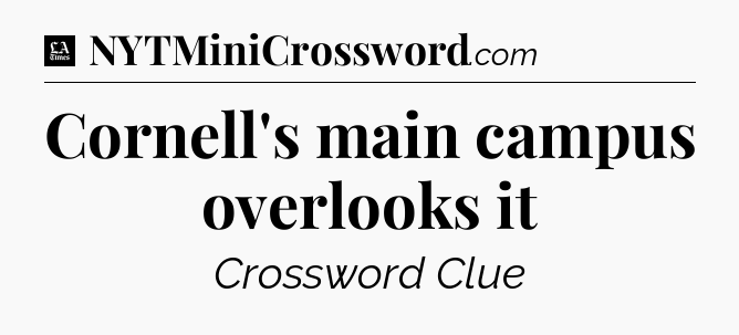 Cornell's main campus overlooks it - LA Times Crossword