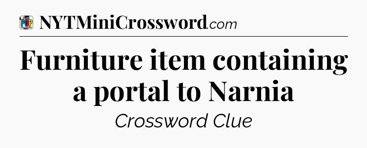 Furniture item containing a portal to Narnia Crossword Clue