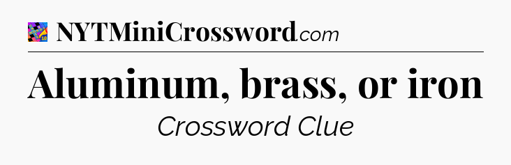 Aluminum, brass, or iron Crossword Clue