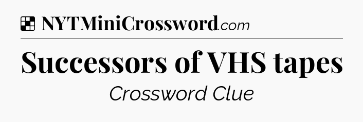Solution: Successors of VHS tapes - NYT Crossword