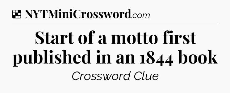 Solution: Start of a motto first published in an 1844 book - NYT Crossword