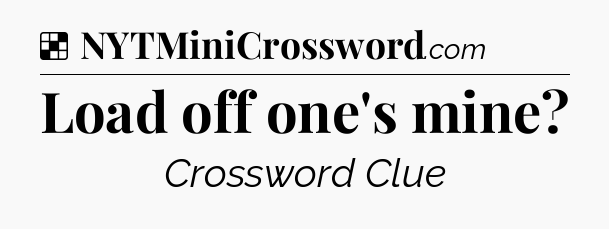 Solution: Load off one's mine - NYT Crossword