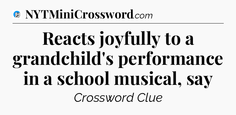 Reacts joyfully to a grandchild's performance in a school musical, say Crossword Clue