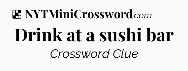 Solution: Drink at a sushi bar - NYT Crossword
