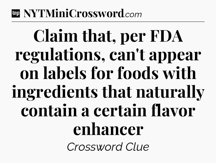 Claim that, per FDA regulations, can't appear on labels for foods with ingredients that naturally contain a certain flavor enhancer Crossword Clue