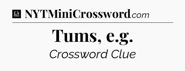 Tums, e.g - LA Times Crossword