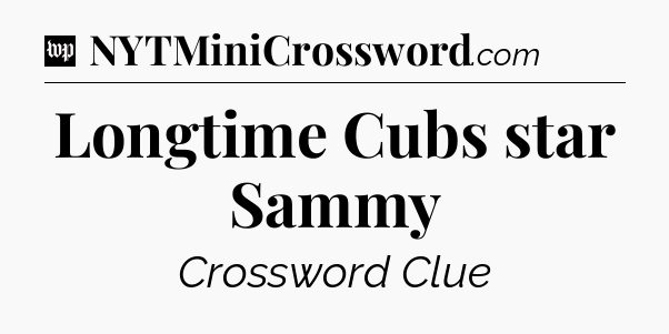 Longtime Cubs star Sammy Crossword Clue