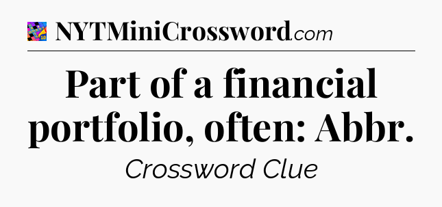 Part of a financial portfolio, often: Abbr Crossword Clue