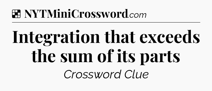 Solution: Integration that exceeds the sum of its parts - NYT Crossword