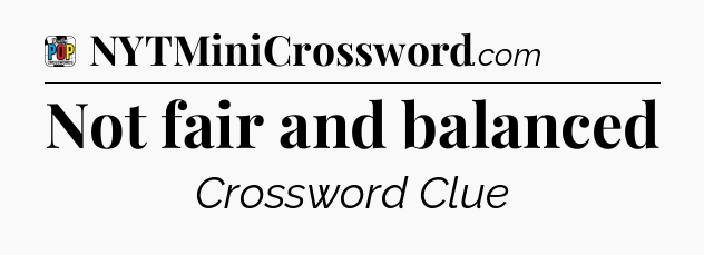 Not fair and balanced Crossword Clue