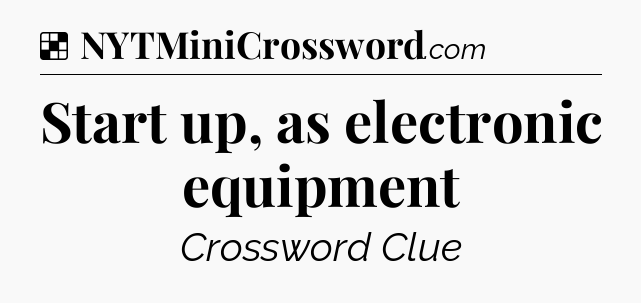 Solution: Start up, as electronic equipment - NYT Crossword
