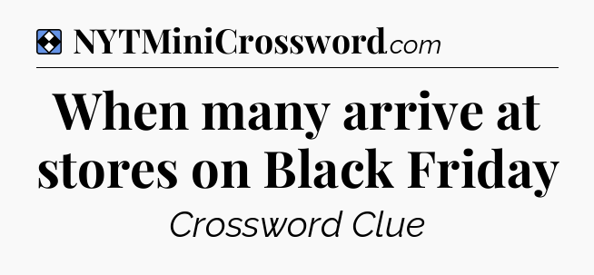 Solution: When many arrive at stores on Black Friday - NYT Mini Crossword