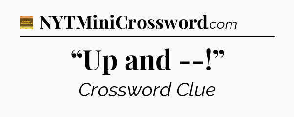 “Up and --!” crossword clue Eugene Sheffer